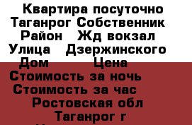 Квартира посуточно Таганрог Собственник › Район ­ Жд вокзал › Улица ­ Дзержинского › Дом ­ 158 › Цена ­ 250 › Стоимость за ночь ­ 250 › Стоимость за час ­ 250 - Ростовская обл., Таганрог г. Недвижимость » Квартиры аренда посуточно   